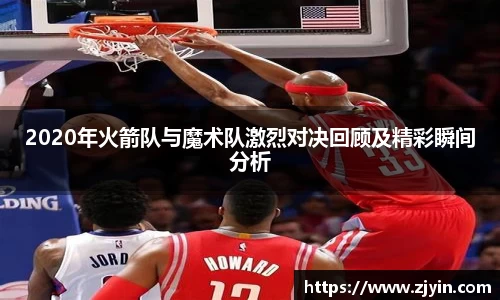 2020年火箭队与魔术队激烈对决回顾及精彩瞬间分析